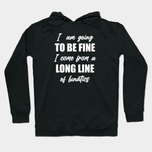 I"m Going to Be Fine, I Come From a Long Line of Lunatics Hoodie